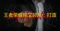 王者荣耀铭文碎片：打造专属荣耀的魔法